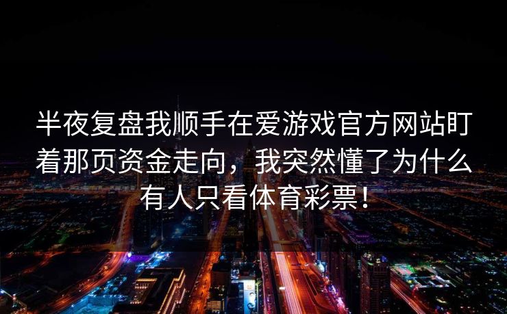 半夜复盘我顺手在爱游戏官方网站盯着那页资金走向，我突然懂了为什么有人只看体育彩票！