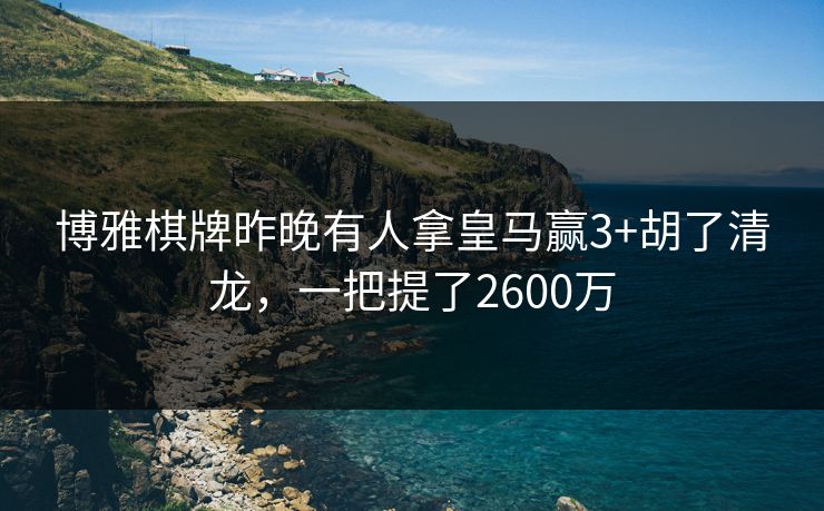 博雅棋牌昨晚有人拿皇马赢3+胡了清龙，一把提了2600万