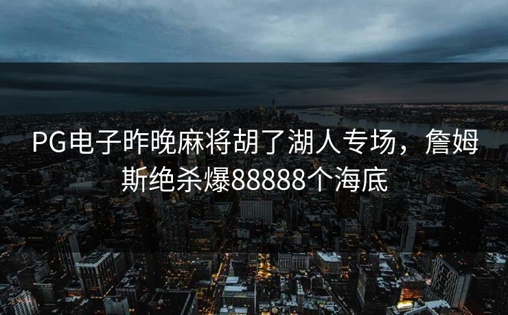 PG电子昨晚麻将胡了湖人专场，詹姆斯绝杀爆88888个海底
