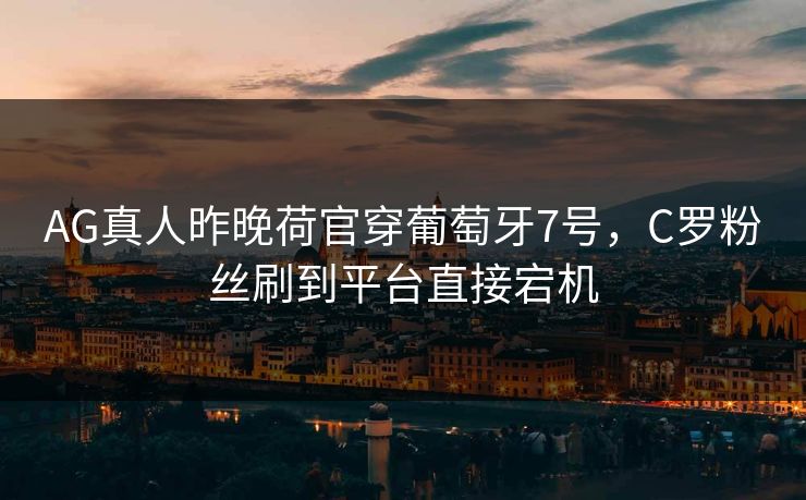 AG真人昨晚荷官穿葡萄牙7号，C罗粉丝刷到平台直接宕机