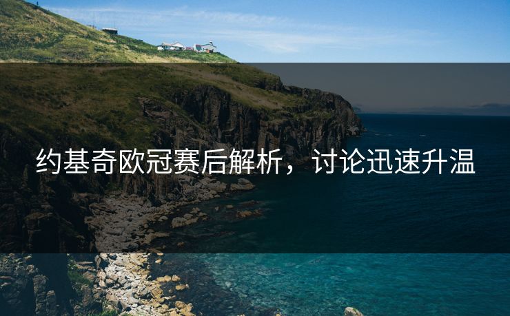 约基奇欧冠赛后解析，讨论迅速升温