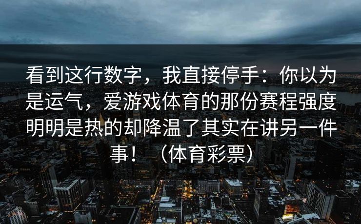 看到这行数字，我直接停手：你以为是运气，爱游戏体育的那份赛程强度明明是热的却降温了其实在讲另一件事！（体育彩票）