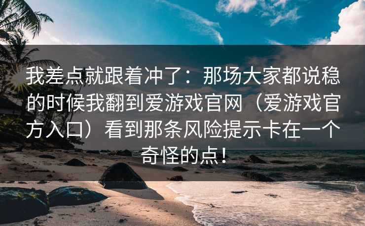 我差点就跟着冲了：那场大家都说稳的时候我翻到爱游戏官网（爱游戏官方入口）看到那条风险提示卡在一个奇怪的点！