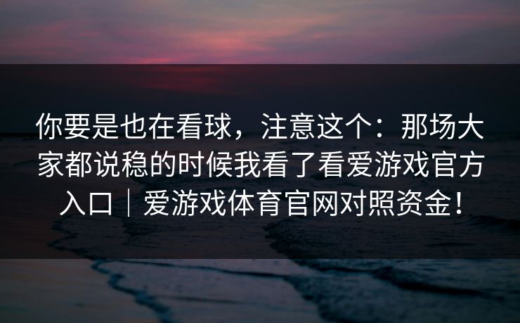 你要是也在看球，注意这个：那场大家都说稳的时候我看了看爱游戏官方入口｜爱游戏体育官网对照资金！