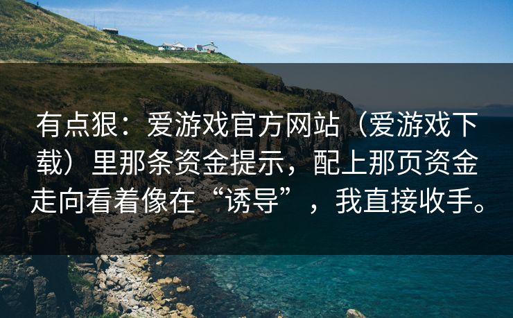 有点狠：爱游戏官方网站（爱游戏下载）里那条资金提示，配上那页资金走向看着像在“诱导”，我直接收手。