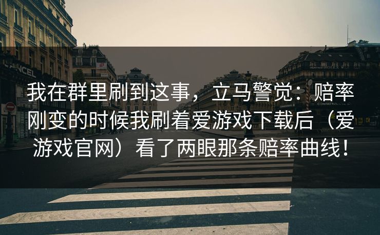 我在群里刷到这事，立马警觉：赔率刚变的时候我刷着爱游戏下载后（爱游戏官网）看了两眼那条赔率曲线！