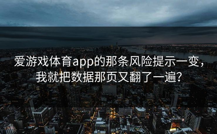 爱游戏体育app的那条风险提示一变，我就把数据那页又翻了一遍？