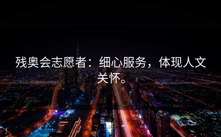残奥会志愿者：细心服务，体现人文关怀。