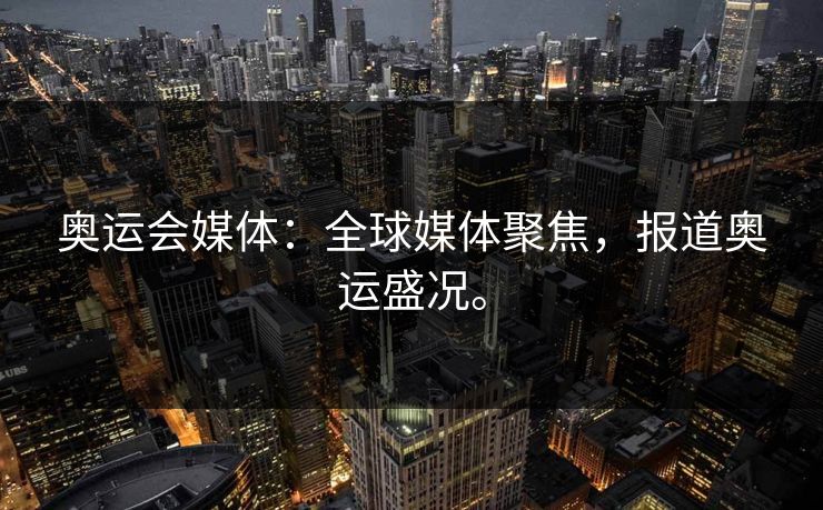 奥运会媒体：全球媒体聚焦，报道奥运盛况。