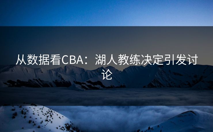从数据看CBA：湖人教练决定引发讨论