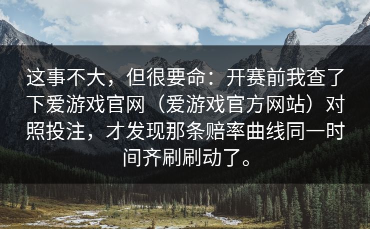 这事不大，但很要命：开赛前我查了下爱游戏官网（爱游戏官方网站）对照投注，才发现那条赔率曲线同一时间齐刷刷动了。