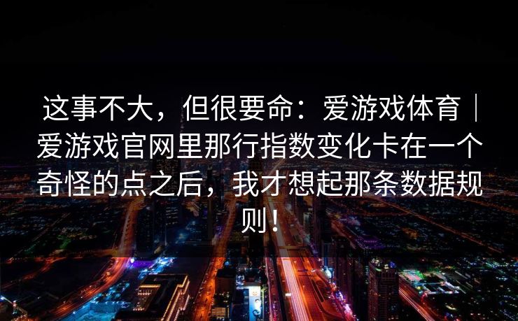 这事不大，但很要命：爱游戏体育｜爱游戏官网里那行指数变化卡在一个奇怪的点之后，我才想起那条数据规则！