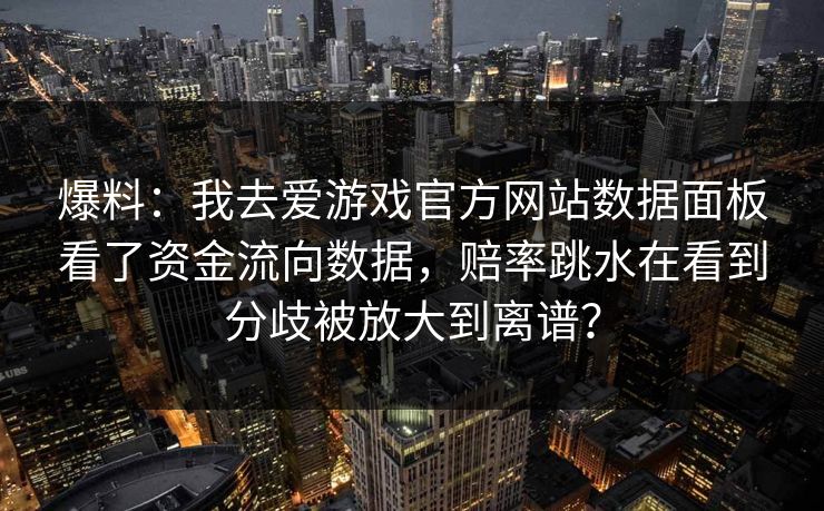 爆料：我去爱游戏官方网站数据面板看了资金流向数据，赔率跳水在看到分歧被放大到离谱？