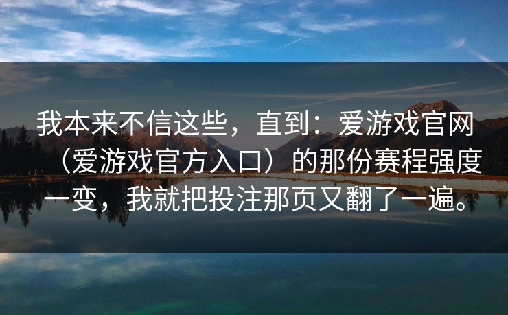 我本来不信这些，直到：爱游戏官网（爱游戏官方入口）的那份赛程强度一变，我就把投注那页又翻了一遍。