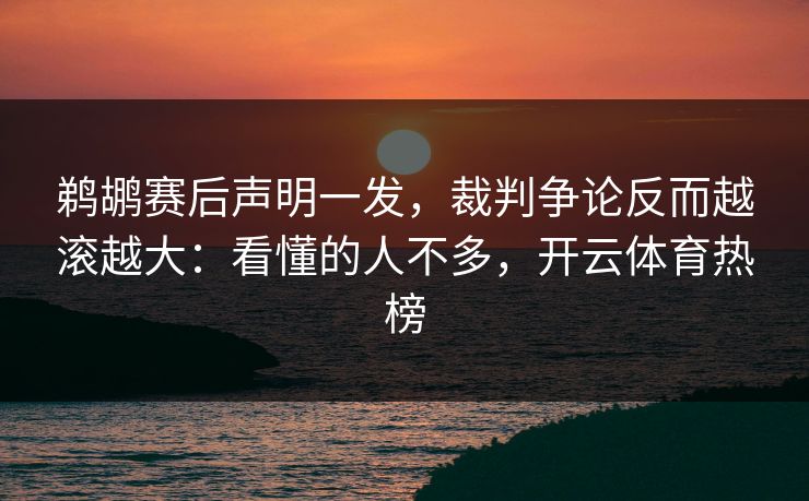 鹈鹕赛后声明一发，裁判争论反而越滚越大：看懂的人不多，开云体育热榜