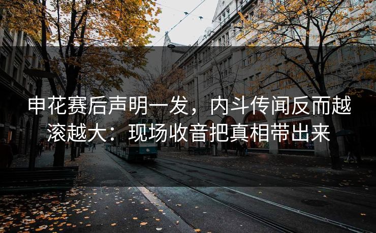 申花赛后声明一发,内斗传闻反而越滚越大:现场收音把真相带出来 申花赛后声明一发,内斗传闻反而越滚越大:现场收音把真相带出来