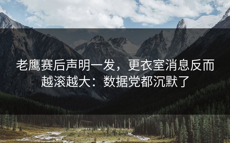 老鹰赛后声明一发,更衣室消息反而越滚越大:数据党都沉默了 老鹰赛后声明一发,更衣室消息反而越滚越大:数据党都沉默了
