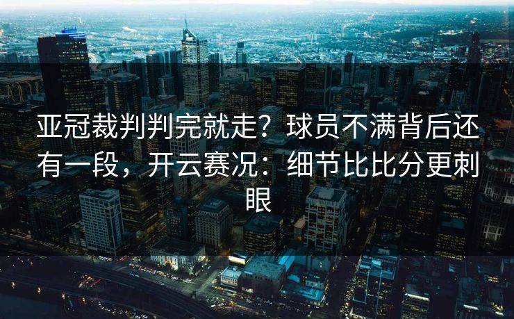亚冠裁判判完就走?球员不满背后还有一段,开云赛况:细节比比分更刺眼 亚冠裁判判完就走?球员不满背后还有一段,开云赛况:细节比比分更刺眼